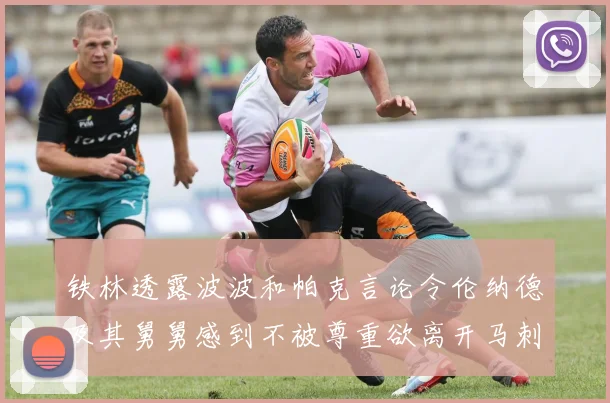 铁林透露波波和帕克言论令伦纳德及其舅舅感到不被尊重欲离开马刺