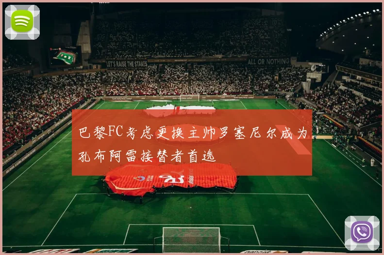 巴黎FC考虑更换主帅罗塞尼尔成为孔布阿雷接替者首选