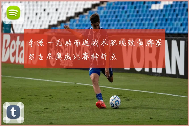 李源一无功而返战术犯规致黄牌塞尔吉尼奥成比赛转折点