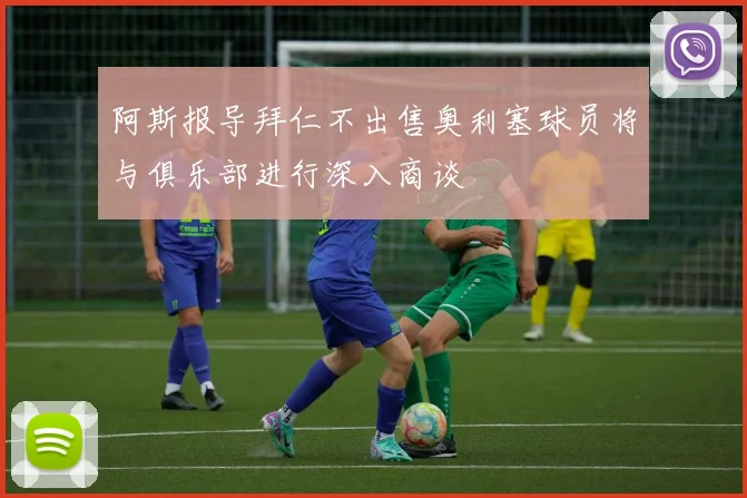 阿斯报导拜仁不出售奥利塞球员将与俱乐部进行深入商谈