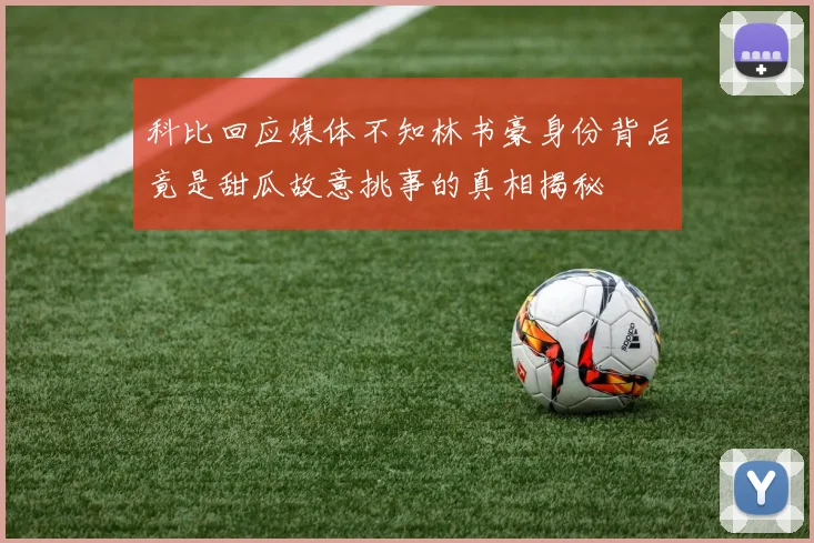 科比回应媒体不知林书豪身份背后竟是甜瓜故意挑事的真相揭秘