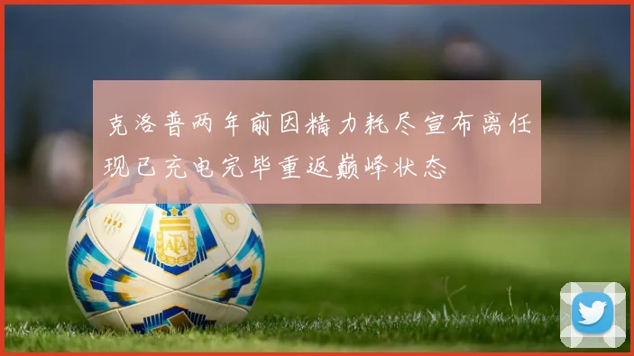 克洛普两年前因精力耗尽宣布离任现已充电完毕重返巅峰状态