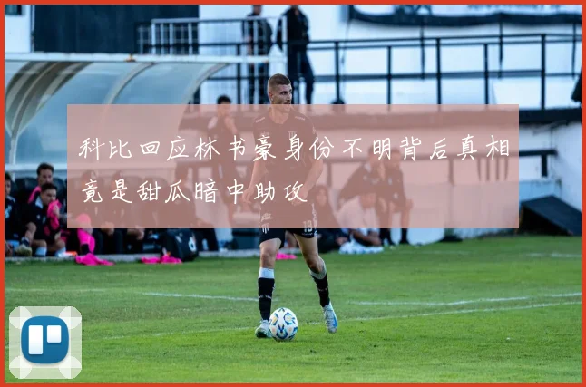 科比回应林书豪身份不明背后真相竟是甜瓜暗中助攻