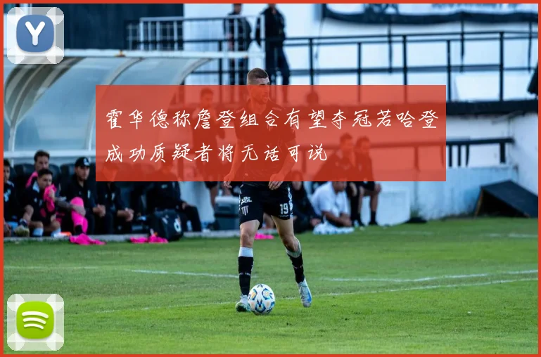 霍华德称詹登组合有望夺冠若哈登成功质疑者将无话可说