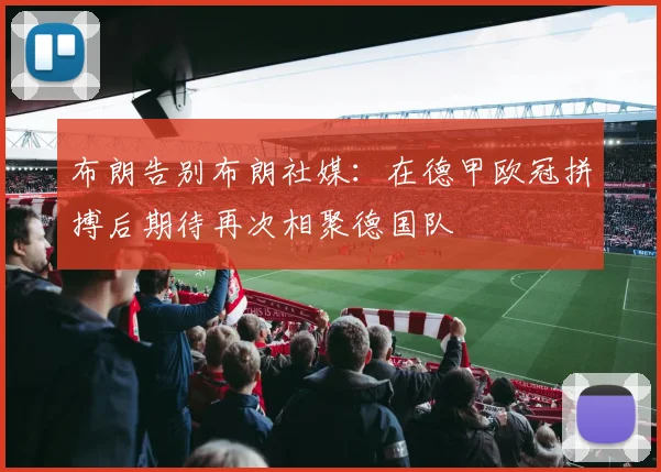 布朗告别布朗社媒：在德甲欧冠拼搏后期待再次相聚德国队