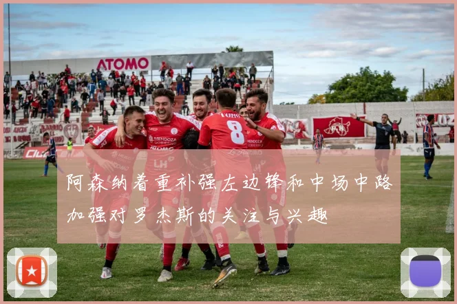 阿森纳着重补强左边锋和中场中路加强对罗杰斯的关注与兴趣