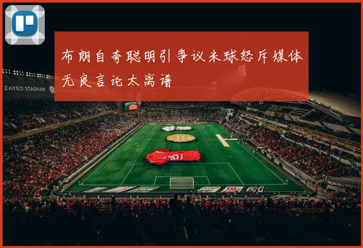 布朗自夸聪明引争议米球怒斥媒体无良言论太离谱