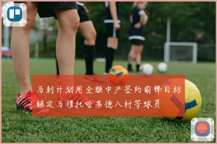 马刺计划用全额中产签约前锋目标锁定马穆托哈韦德八村等球员
