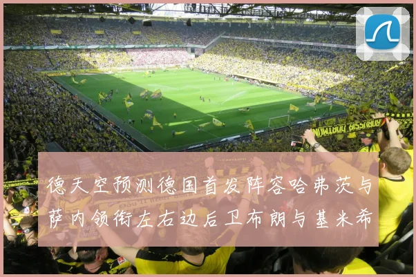 德天空预测德国首发阵容哈弗茨与萨内领衔左右边后卫布朗与基米希出战