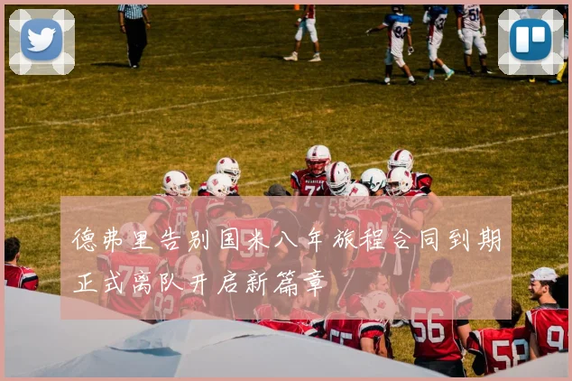 德弗里告别国米八年旅程合同到期正式离队开启新篇章