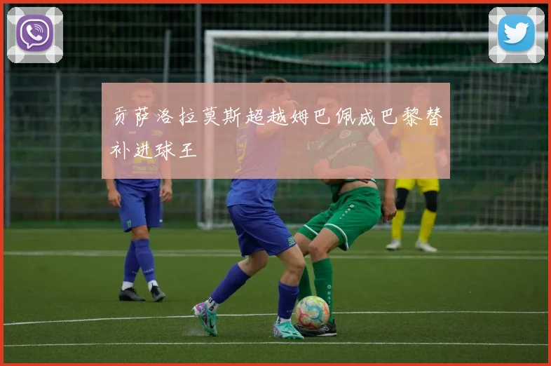 贡萨洛拉莫斯超越姆巴佩成巴黎替补进球王