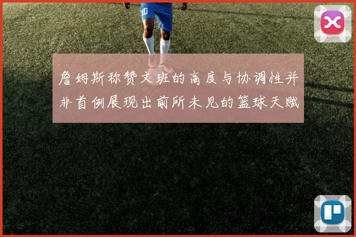 詹姆斯称赞文班的高度与协调性并非首例展现出前所未见的篮球天赋