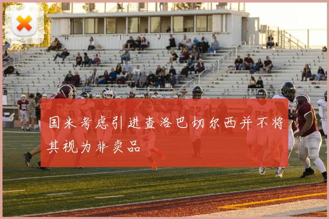 国米考虑引进查洛巴切尔西并不将其视为非卖品